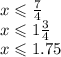 x \leqslant \frac{7}{4} \\ x \leqslant 1\frac{3}{4} \\ x \leqslant 1.75