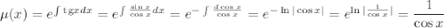 \mu (x)=e^{\int{\rm tg}xdx}=e^{\int \frac{\sin x}{\cos x}dx}=e^{-\int \frac{d\cos x}{\cos x}}=e^{-\ln |\cos x|}=e^{\ln|\frac{1}{\cos x}|}=\dfrac{1}{\cos x}