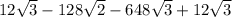 12\sqrt{3}-128\sqrt{2}-648\sqrt{3}+12\sqrt{3}