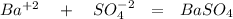 Ba^{+2}\ \ \ +\ \ \ SO^{-2}_{4}\ \ =\ \ BaSO_{4}