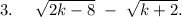 3.\ \ \ \ \sqrt{2k-8}\ -\ \sqrt{k+2}.