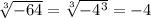  \sqrt[3]{-64} = \sqrt[3]{ -4^{3} } =-4