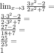 \\\lim_{x \to 3} \frac{ 3x^2-2}{ 2x^2+7 }=\\ \frac{3\cdot3^2-2}{2\cdot3^2+7}=\\ \frac{27-2}{18+7}=\\ \frac{25}{25}=\\ 1 