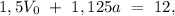 1,5V_{0}\ +\ 1,125a\ =\ 12,