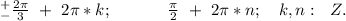 ^+_{-}\frac{2\pi}{3}\ +\ 2\pi*k;\ \ \ \ \ \ \ \ \ \ \frac{\pi}{2}\ +\ 2\pi*n;\ \ \ k,n:\ \ Z.