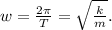 w=\frac{2\pi}{T}=\sqrt{\frac{k}{m}}.