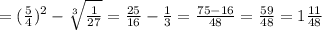 =(\frac{5}{4})^2-\sqrt[3]{\frac{1}{27} }=\frac{25}{16}-\frac{1}{3}=\frac{75-16}{48}=\frac{59}{48}=1\frac{11}{48} 