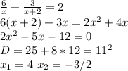 \frac{6}{x}+\frac{3}{x+2}=2\\ 6(x+2)+3x=2x^2 +4x\\2x^2- 5x- 12=0\\D=25+8*12=11^2\\ x_{1}=4\ x_{2}=-3/2