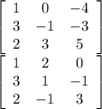 \left[\begin{array}{ccc}1&0&-4\\3&-1&-3\\2&3&5\end{array}\right]\\ \left[\begin{array}{ccc}1&2&0\\3&1&-1\\2&-1&3\end{array}\right] 