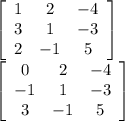 \left[\begin{array}{ccc}1&2&-4\\3&1&-3\\2&-1&5\end{array}\right]\\ \left[\begin{array}{ccc}0&2&-4\\-1&1&-3\\3&-1&5\end{array}\right]\\ 