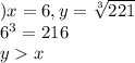 )x=6, y= \sqrt[3]{221}\\ 6^3=216\\ yx 