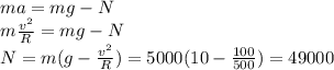 ma=mg-N\\ m\frac{v^2}{R}=mg-N\\ N=m(g-\frac{v^2}{R})=5000(10-\frac{100}{500})=49000