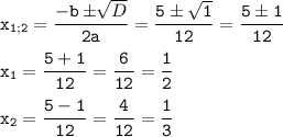 \tt\displaystyle x_{1;2}=\frac{-b\pm\sqrt[]{D}}{2a}=\frac{5\pm\sqrt{1}}{12}=\frac{5\pm1}{12}\\\\x_{1}= \frac{5+1}{12}=\frac{6}{12}=\frac{1}{2} \\\\x_{2}=\frac{5-1}{12}=\frac{4}{12}=\frac{1}{3}