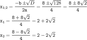 \tt\displaystyle x_{1;2}=\frac{-b\pm\sqrt[]{D}}{2a}=\frac{8\pm\sqrt[]{128}}{4}=\frac{8\pm8\sqrt{2}}{4} \\\\x_{1}= \frac{8+8\sqrt{2}}{4}=2+2\sqrt{2}\\\\x_{2}=\frac{8-8\sqrt{2}}{4}=2-2\sqrt{2}
