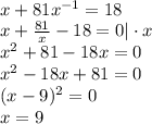 \\x+81x^{-1}=18\\ x+\frac{81}{x}-18=0|\cdot x\\ x^2+81-18x=0\\ x^2-18x+81=0\\ (x-9)^2=0\\ x=9 