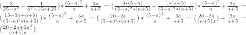 (\frac {3}{25-a^2}+\frac {1}{a^2-10a+25})*\frac{(5-a)^2}{a}+\frac {3a}{a+5}= (\frac {3*(5-a)}{(5-a)^2*(a+5)}+\frac {1*(a+5)}{(5-a)^2*(a+5)})*\frac{(5-a)^2}{a}+\frac {3a}{a+5}= (\frac {15-3a+a+5)}{(5-a)^2*(a+5)})*\frac{(5-a)^2}{a}+\frac {3a}{a+5}= (\frac {20-2a}{(5-a)^2*(a+5)})*\frac{(5-a)^2}{a}+\frac {3a}{a+5}= (\frac {20-2a}{(a+5)a})+\frac {3a}{a+5}=(\frac {20-2a+3a^2}{(a+5)a})