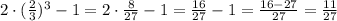 2\cdot(\frac{2}{3})^{3}-1=2\cdot\frac{8}{27}-1=\frac{16}{27}-1=\frac{16-27}{27}=\frac{11}{27} 
