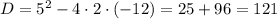 D=5^{2}-4\cdot2\cdot(-12)=25+96=121