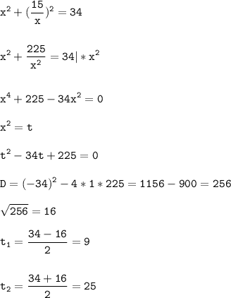 \tt\displaystyle x^2+(\frac{15}{x})^2=34\\\\\\x^2+\frac{225}{x^2}=34|*x^2\\\\\\x^4+225-34x^2=0\\\\x^2=t\\\\t^2-34t+225=0\\\\D=(-34)^2-4*1*225=1156-900=256\\\\\sqrt{256}=16\\\\t_1=\frac{34-16}{2}=9\\\\\\t_2=\frac{34+16}{2}=25