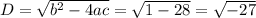 D=\sqrt{b^{2}-4ac} = \sqrt{1-28} = \sqrt{-27}