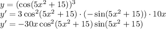 \\y=(\cos(5x^2+15))^3 \\ y'=3\cos^2(5x^2+15)\cdot(-\sin(5x^2+15))\cdot10x\\ y'=-30x\cos^2(5x^2+15)\sin(5x^2+15)