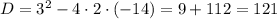 D=3^{2}-4\cdot2\cdot(-14)=9+112=121