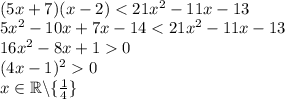 \\(5x+7)(x-2)<21x^2-11x-13\\ 5x^2-10x+7x-14<21x^2-11x-13\\ 16x^2-8x+10\\ (4x-1)^20\\ x\in\mathbb{R}\backslash\{\frac{1}{4}\} 