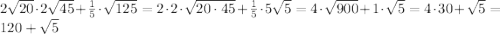 2\sqrt{20}\cdot2\sqrt{45}+\frac{1}{5}\cdot\sqrt{125}=2\cdot2\cdot\sqrt{20\cdot45}+\frac{1}{5}\cdot5\sqrt{5}=4\cdot\sqrt{900}+1\cdot\sqrt{5}=4\cdot30+\sqrt{5}=120+\sqrt{5}