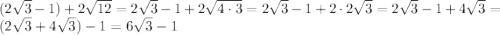 (2\sqrt{3}-1)+2\sqrt{12}=2\sqrt{3}-1+2\sqrt{4\cdot3}=2\sqrt{3}-1+2\cdot2\sqrt{3}=2\sqrt{3}-1+4\sqrt{3}=(2\sqrt{3}+4\sqrt{3})-1=6\sqrt{3}-1