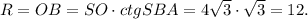 R=OB=SO\cdot ctgSBA=4\sqrt{3}\cdot \sqrt{3}=12.