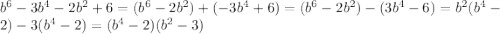 b^{6}-3b^{4}-2b^{2}+6=(b^{6}-2b^{2})+(-3b^{4}+6)=(b^{6}-2b^{2})-(3b^{4}-6)=b^{2}(b^{4}-2)-3(b^{4}-2)=(b^{4}-2)(b^{2}-3)