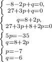 \left \{ {{-8-2p+q=0,} \atop {27+3p+q=0}} \right \ \\\left \{ {{q=8+2p,} \atop {27+3p+8+2p=0}} \right\ \\ \left \{ {{5p=-35} \atop {q=8+2p}} \right\ \\\left \{ {{p=-7} \atop {q=-6}} \right 