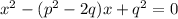 x^2-(p^2-2q)x+q^2=0