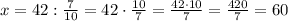 x=42:\frac{7}{10}=42\cdot\frac{10}{7}=\frac{42\cdot10}{7}=\frac{420}{7}=60