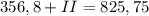 356,8 + II = 825,75