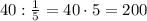 40:\frac{1}{5}=40\cdot5=200