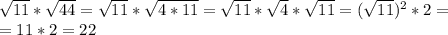 \sqrt{11}*\sqrt{44}=\sqrt{11}*\sqrt{4*11}=\sqrt{11}*\sqrt{4}*\sqrt{11}=(\sqrt{11})^2*2= \\ =11*2=22