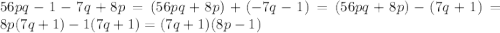 56pq-1-7q+8p=(56pq+8p)+(-7q-1)=(56pq+8p)-(7q+1)=8p(7q+1)-1(7q+1)=(7q+1)(8p-1)