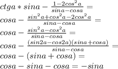 ctg a * sin a - \frac{1 - 2cos^2 a } {sin a - cos a}=\\ cos a - \frac{sin^2 a+cos^2 a - 2cos^2 a } {sin a - cos a}=\\ cos a - \frac{sin^2 a - cos^2 a } {sin a - cos a}=\\ cos a - \frac{(sin2 a - cos2 a)(sin a+cos a) } {sin a - cos a}=\\ cos a - (sin a+cos a)=\\ cos a - sin a-cos a=-sin a