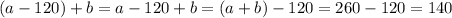 (a-120)+b=a-120+b=(a+b)-120=260-120=140