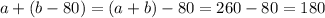 a+(b-80)=(a+b)-80=260-80=180