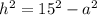 h^2=15^2-a^2