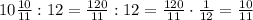 10\frac{10}{11}:12=\frac{120}{11}:12=\frac{120}{11}\cdot\frac{1}{12}=\frac{10}{11}