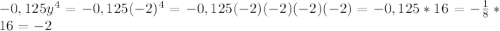 - 0,125y^4= - 0,125(-2)^4= - 0,125(-2)(-2)(-2)(-2)= - 0,125*16=-\frac{1}{8}*16=-2