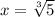 x=\sqrt[3]{5}