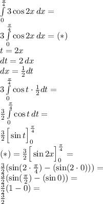  \\\int \limits_0^{\frac{\pi}{4}}3\cos2x\, dx=\\ 3\int \limits_0^{\frac{\pi}{4}}\cos2x\, dx=(*)\\ t=2x\\ dt=2\, dx\\ dx=\frac{1}{2}dt\\ 3\int \limits_0^{\frac{\pi}{4}}\cos t\cdot\frac{1}{2}dt=\\ \frac{3}{2}\int \limits_0^{\frac{\pi}{4}}\cos t\, dt=\\ \frac{3}{2}\Big[\sin t\Big]_0^{\frac{\pi}{4}}\\ (*)=\frac{3}{2}\Big[\sin 2x\Big]_0^{\frac{\pi}{4}}=\\ \frac{3}{2}(\sin (2\cdot\frac{\pi}{4})-(\sin (2\cdot0)))=\\ \frac{3}{2}(\sin (\frac{\pi}{2})-(\sin 0))=\\ \frac{3}{2}(1-0)=\\ \frac{3}{2}