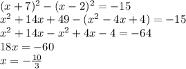  \\(x+7)^2-(x-2)^2=-15\\ x^2+14x+49-(x^2-4x+4)=-15\\ x^2+14x-x^2+4x-4=-64\\ 18x=-60\\ x=-\frac{10}{3} 