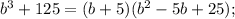 b^3+125=(b+5)(b^2-5b+25);