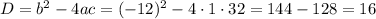 D=b^{2}-4ac=(-12)^{2}-4\cdot1\cdot32=144-128=16