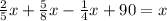 \frac{2}{5}x+\frac{5}{8}x-\frac{1}{4}x+90=x